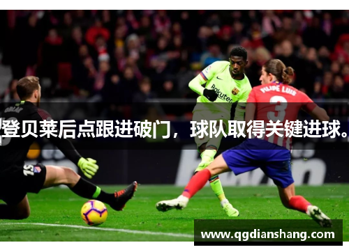 登贝莱后点跟进破门，球队取得关键进球。