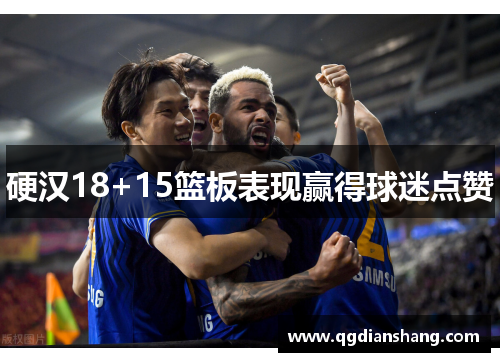 硬汉18+15篮板表现赢得球迷点赞