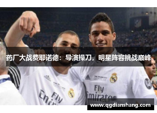 药厂大战费耶诺德：导演操刀，明星阵容挑战巅峰