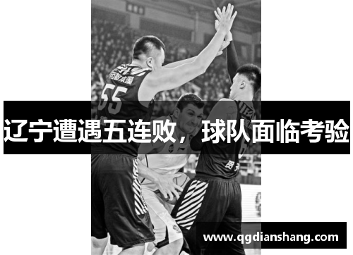 辽宁遭遇五连败，球队面临考验